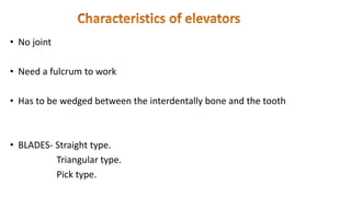 • No joint
• Need a fulcrum to work
• Has to be wedged between the interdentally bone and the tooth
• BLADES- Straight type.
Triangular type.
Pick type.
 