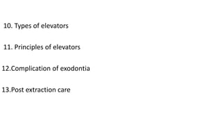 10. Types of elevators
11. Principles of elevators
12.Complication of exodontia
13.Post extraction care
 