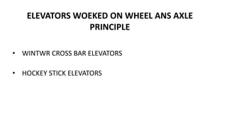 ELEVATORS WOEKED ON WHEEL ANS AXLE
PRINCIPLE
• WINTWR CROSS BAR ELEVATORS
• HOCKEY STICK ELEVATORS
 