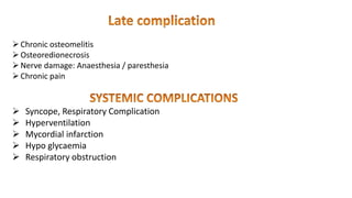 Chronic osteomelitis
Osteoredionecrosis
Nerve damage: Anaesthesia / paresthesia
Chronic pain
 Syncope, Respiratory Complication
 Hyperventilation
 Mycordial infarction
 Hypo glycaemia
 Respiratory obstruction
 