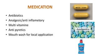 • Antibiotics
• Analgesic/anti inflametory
• Multi vitamine
• Anti pyretics
• Mouth wash for local application
 