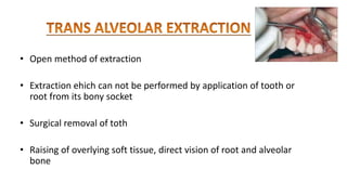 • Open method of extraction
• Extraction ehich can not be performed by application of tooth or
root from its bony socket
• Surgical removal of toth
• Raising of overlying soft tissue, direct vision of root and alveolar
bone
 