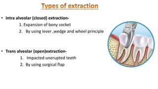 • Intra alveolar (closed) extraction-
1. Expansion of bony socket
2. By using lever ,wedge and wheel principle
• Trans alveolar (open)extraction-
1. Impacted unerupted teeth
2. By using surgical flap
 