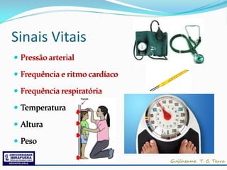 Sinais Vitais
 Pressão arterial

 Frequência e ritmo cardíaco

 Frequência respiratória

 Temperatura

 Altura

 Peso
 