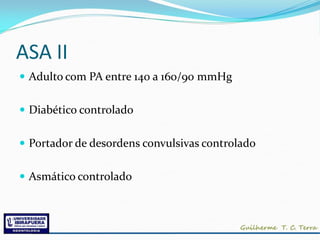 ASA II
 Adulto com PA entre 140 a 160/90 mmHg


 Diabético controlado


 Portador de desordens convulsivas controlado


 Asmático controlado
 
