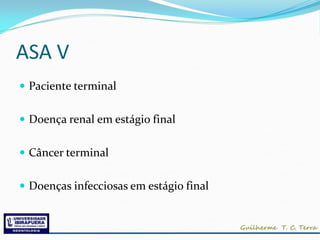 ASA V
 Paciente terminal


 Doença renal em estágio final


 Câncer terminal


 Doenças infecciosas em estágio final
 