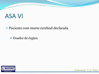ASA VI
 Paciente com morte cerebral declarada

   Doador de órgãos
 