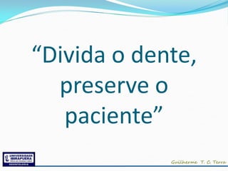 “Divida o dente,
  preserve o
   paciente”
 