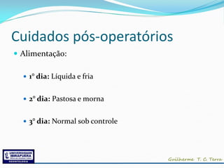 Cuidados pós-operatórios
 Alimentação:

   1° dia: Líquida e fria


   2° dia: Pastosa e morna


   3° dia: Normal sob controle
 