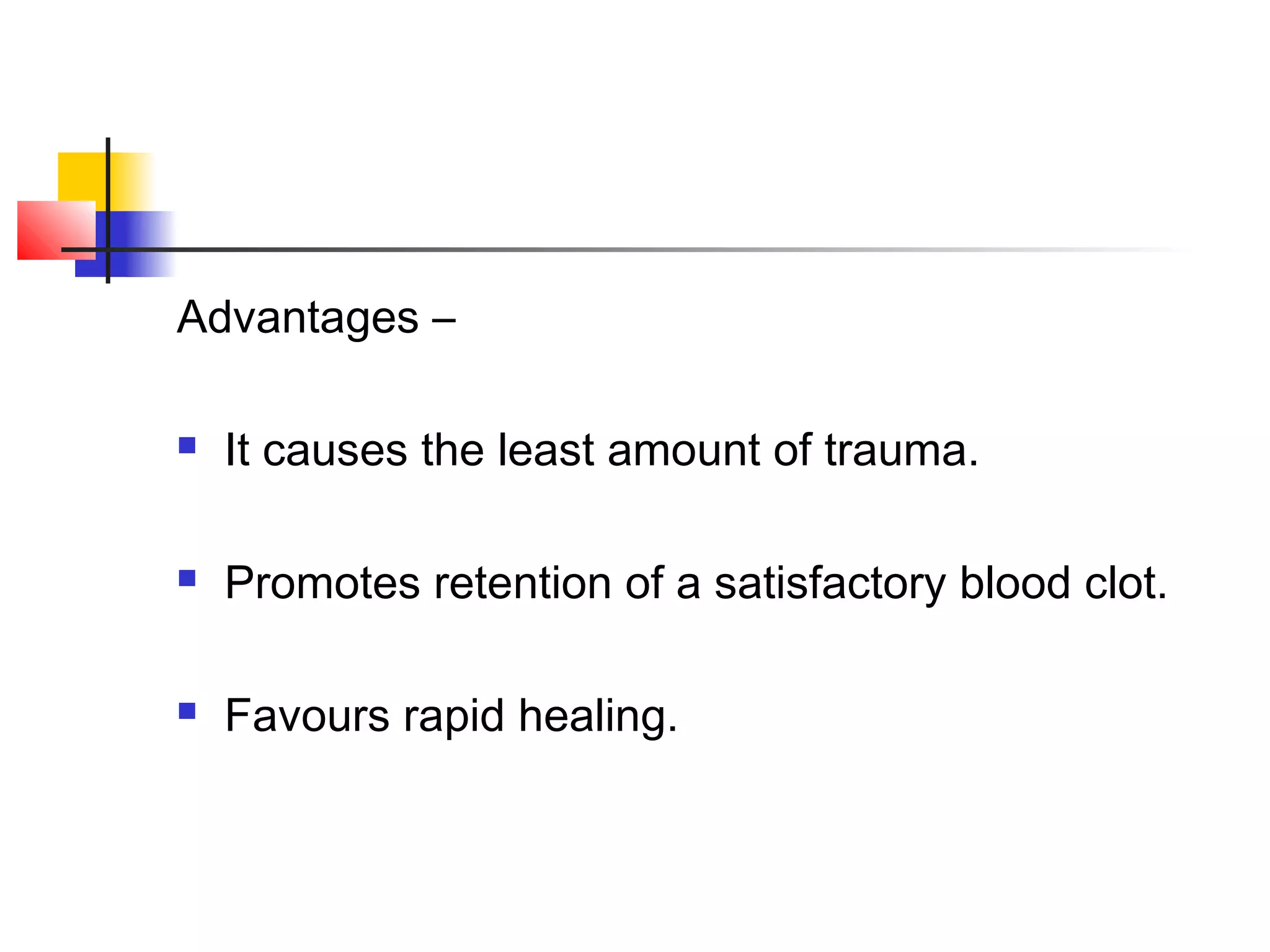 Advantages – 
 It causes the least amount of trauma. 
 Promotes retention of a satisfactory blood clot. 
 Favours rapid healing. 
 