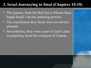 3. Israel Journeying to Sinai (Chapters 15-19) The journey from the Red Sea to Mount Sinai began Israel’s divine maturing process.  The experiences they faced were not always pleasant. Nevertheless, they were a part of God’s plan in preparing Israel for conquest of Caanan.  