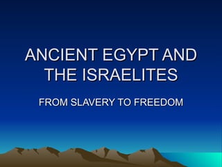 ANCIENT EGYPT AND THE ISRAELITES FROM SLAVERY TO FREEDOM 
