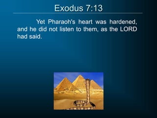Exodus 7:13
Yet Pharaoh's heart was hardened,
and he did not listen to them, as the LORD
had said.
 