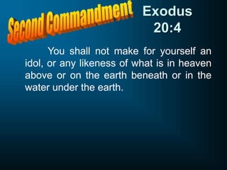 Exodus
20:4
You shall not make for yourself an
idol, or any likeness of what is in heaven
above or on the earth beneath or in the
water under the earth.
 