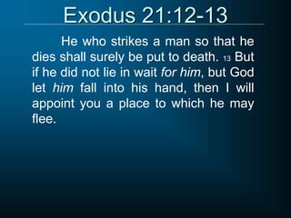 Exodus 21:12-13
He who strikes a man so that he
dies shall surely be put to death. 13 But
if he did not lie in wait for him, but God
let him fall into his hand, then I will
appoint you a place to which he may
flee.
 