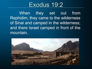 Exodus 19:2
When they set out from
Rephidim, they came to the wilderness
of Sinai and camped in the wilderness;
and there Israel camped in front of the
mountain.
 