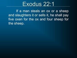 Exodus 22:1
If a man steals an ox or a sheep
and slaughters it or sells it, he shall pay
five oxen for the ox and four sheep for
the sheep.
 