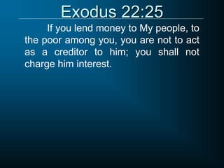 Exodus 22:25
If you lend money to My people, to
the poor among you, you are not to act
as a creditor to him; you shall not
charge him interest.
 