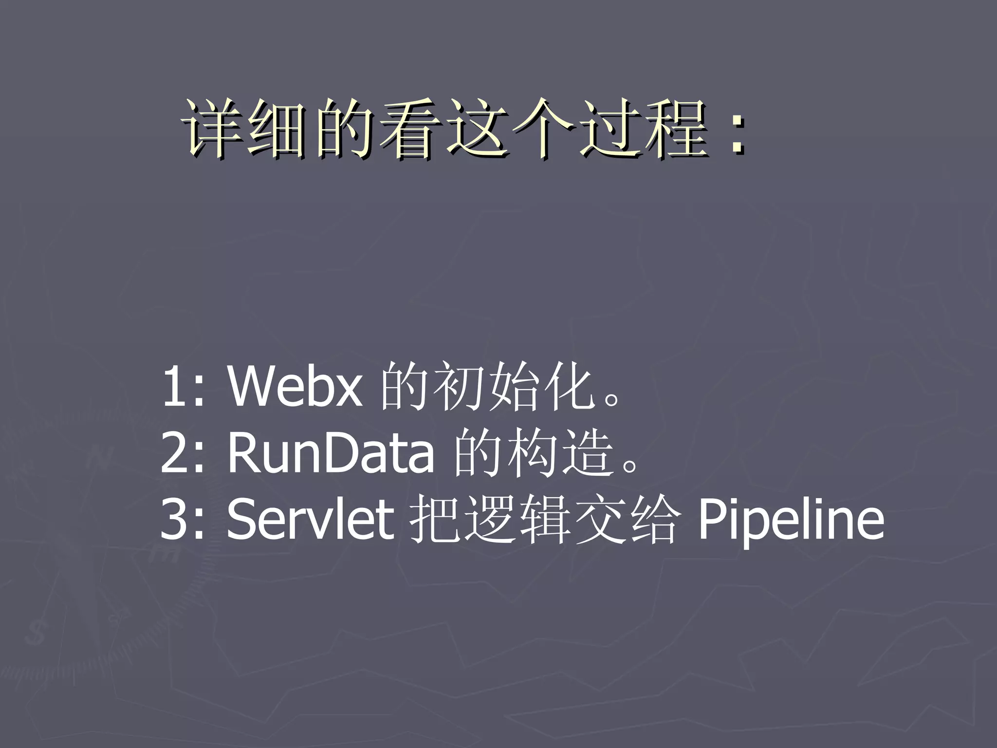 详细的看这个过程 :


1: Webx 的初始化。
2: RunData 的构造。
3: Servlet 把逻辑交给 Pipeline
 