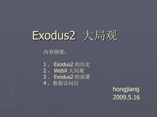 Exodus2 大局观
 内容纲要：

 1 ， Exodus2 的历史
 2 ， WebX 大局观
 3 ， Exodus2 的部署
 4 ，数据访问层
                   hongjiang
                   2009.5.16
 