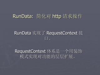 RunData: 简化对 http 请求操作


RunData 实现了 RequestContext 接
           口。

RequestContext 体系是一个用装饰
  模式实现对功能的层层扩展。
 