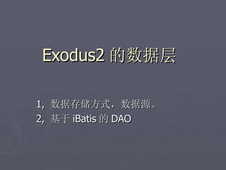 Exodus2 的数据层

1, 数据存储方式，数据源。
2, 基于 iBatis 的 DAO
 