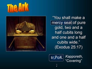 “You shall make a
mercy seat of pure
gold, two and a
half cubits long
and one and a half
cubits wide.”
(Exodus 25:17)
tr,PoK
;
Kapporeth,
“Covering”
 