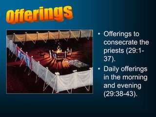 • Offerings to
consecrate the
priests (29:1-
37).
• Daily offerings
in the morning
and evening
(29:38-43).
 