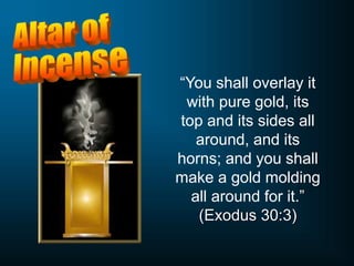 “You shall overlay it
with pure gold, its
top and its sides all
around, and its
horns; and you shall
make a gold molding
all around for it.”
(Exodus 30:3)
 