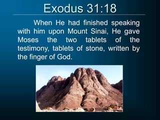 Exodus 31:18
When He had finished speaking
with him upon Mount Sinai, He gave
Moses the two tablets of the
testimony, tablets of stone, written by
the finger of God.
 