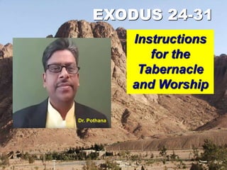 EXODUS 24-31
Instructions
for the
Tabernacle
and Worship
Dr. Pothana
 
