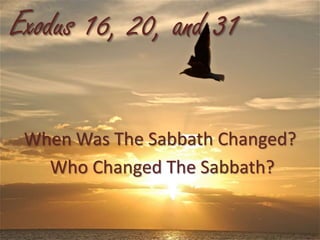 Exodus 16, 20, and 31
When Was The Sabbath Changed?
Who Changed The Sabbath?

 
