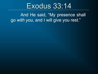 Exodus 33:14
And He said, “My presence shall
go with you, and I will give you rest.”
 