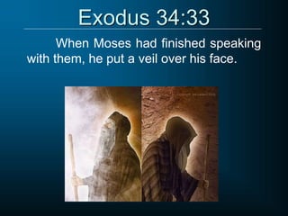 Exodus 34:33
When Moses had finished speaking
with them, he put a veil over his face.
 