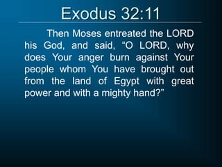 Exodus 32:11
Then Moses entreated the LORD
his God, and said, “O LORD, why
does Your anger burn against Your
people whom You have brought out
from the land of Egypt with great
power and with a mighty hand?”
 