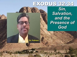 EXODUS 32-34
Sin,
Salvation,
and the
Presence of
God
Dr. Pothana
 