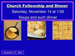 Church Fellowship and Dinner   Saturday, November 14 at 1:00 Soups and such dinner September  27,  2009 