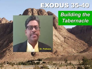 EXODUS 35-40
Building the
Tabernacle
Dr. Pothana
 