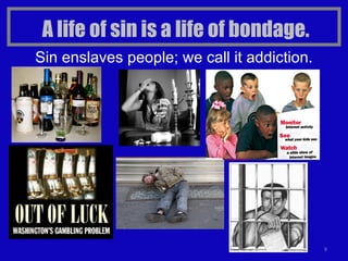 A life of sin is a life of bondage. Sin enslaves people; we call it addiction. 