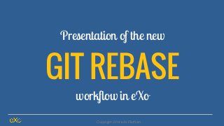 Presentation of the new
GIT REBASE
workflow in eXo
Copyright 2014 eXo Platform
 