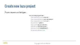 Create new Juzu project
Copyright 2015 eXo Platform
From maven archetype:
mvn archetype:generate 
-DarchetypeGroupId=org.j...