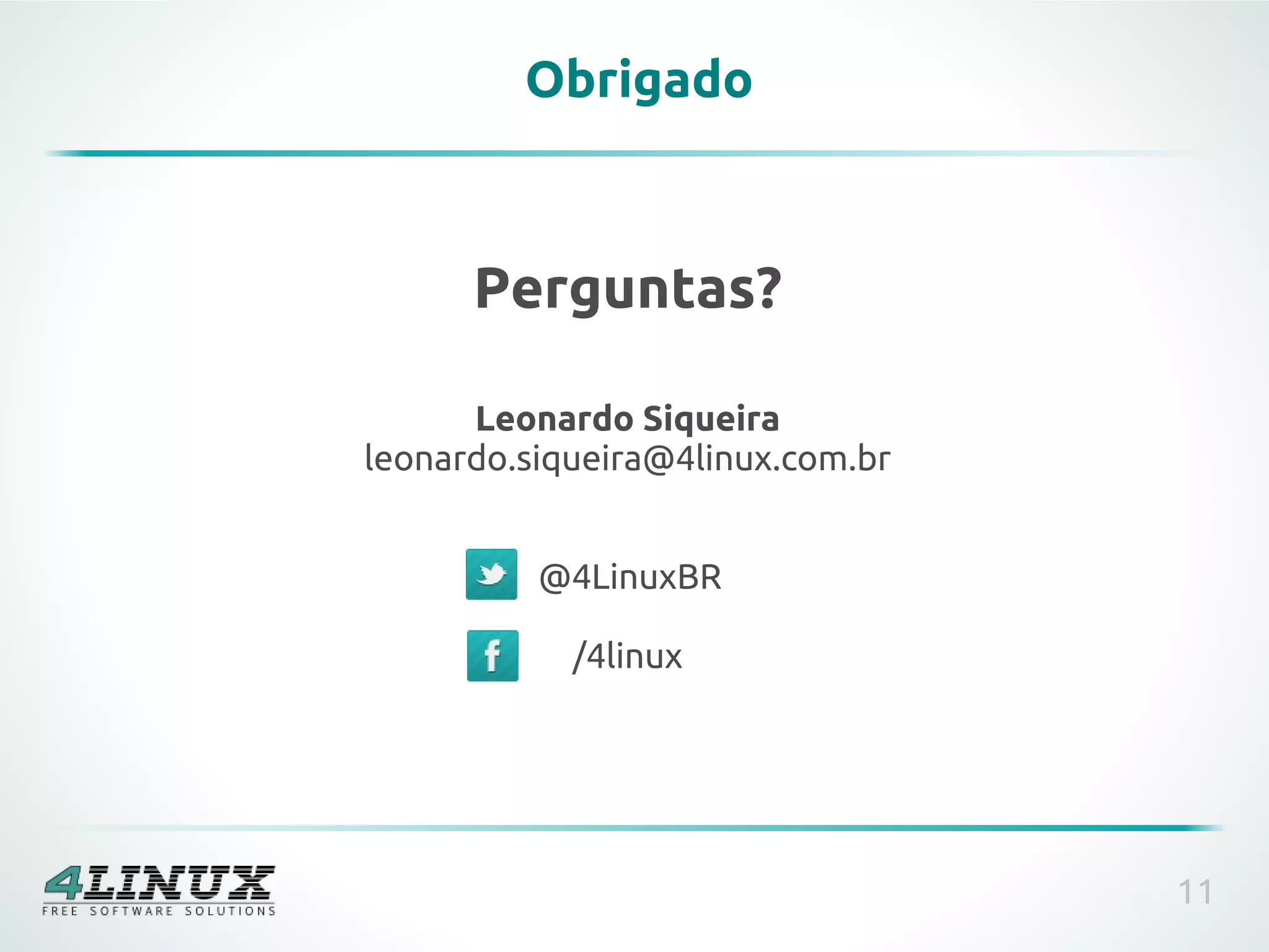 Obrigado



      Perguntas?

      Leonardo Siqueira
leonardo.siqueira@4linux.com.br


          @4LinuxBR

            /4linux




                                  11
 