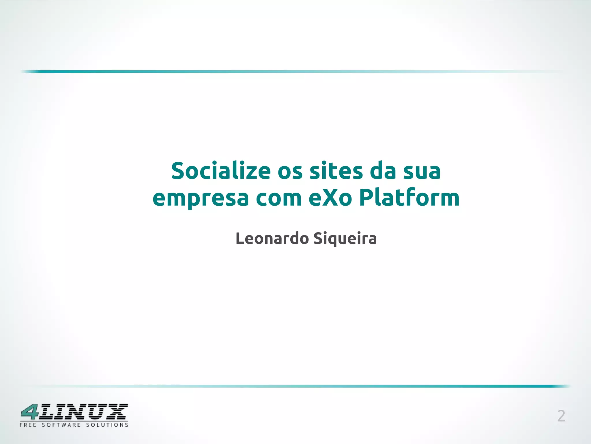 Socialize os sites da sua
empresa com eXo Platform
       Leonardo Siqueira




                             2
 