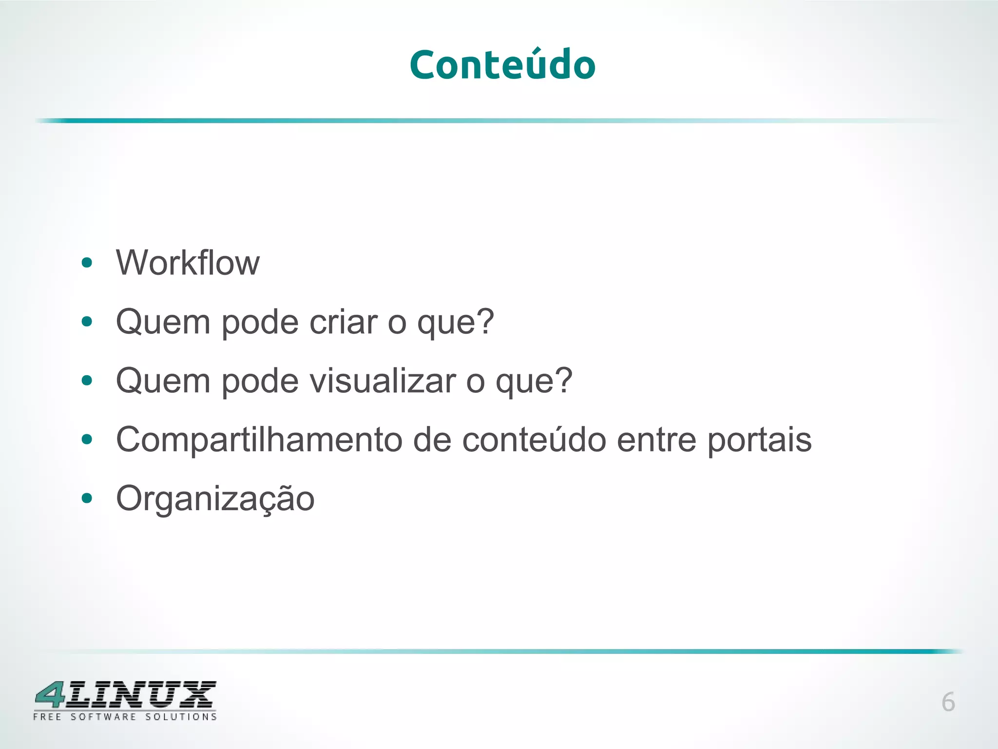 Conteúdo



●   Workflow
●   Quem pode criar o que?
●   Quem pode visualizar o que?
●   Compartilhamento de conteúdo entre portais
●   Organização




                                                 6
 