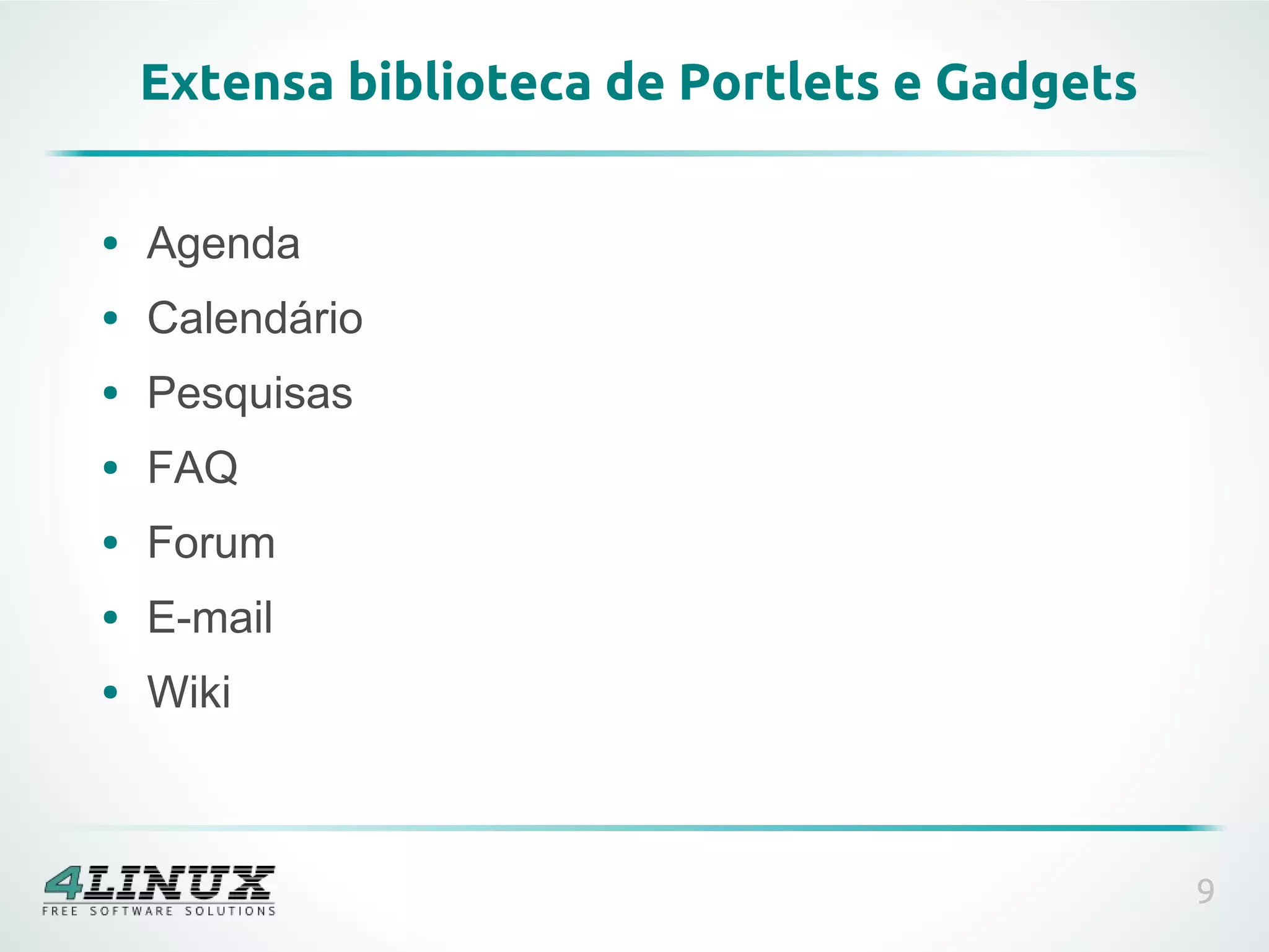 Extensa biblioteca de Portlets e Gadgets

●   Agenda
●   Calendário
●   Pesquisas
●   FAQ
●   Forum
●   E-mail
●   Wiki



                                               9
 