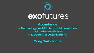 1
Abundance
– Technology and 4th Industrial revolution
– Abundance Mindset
– Exponential Organizations
Craig Terblanche
 