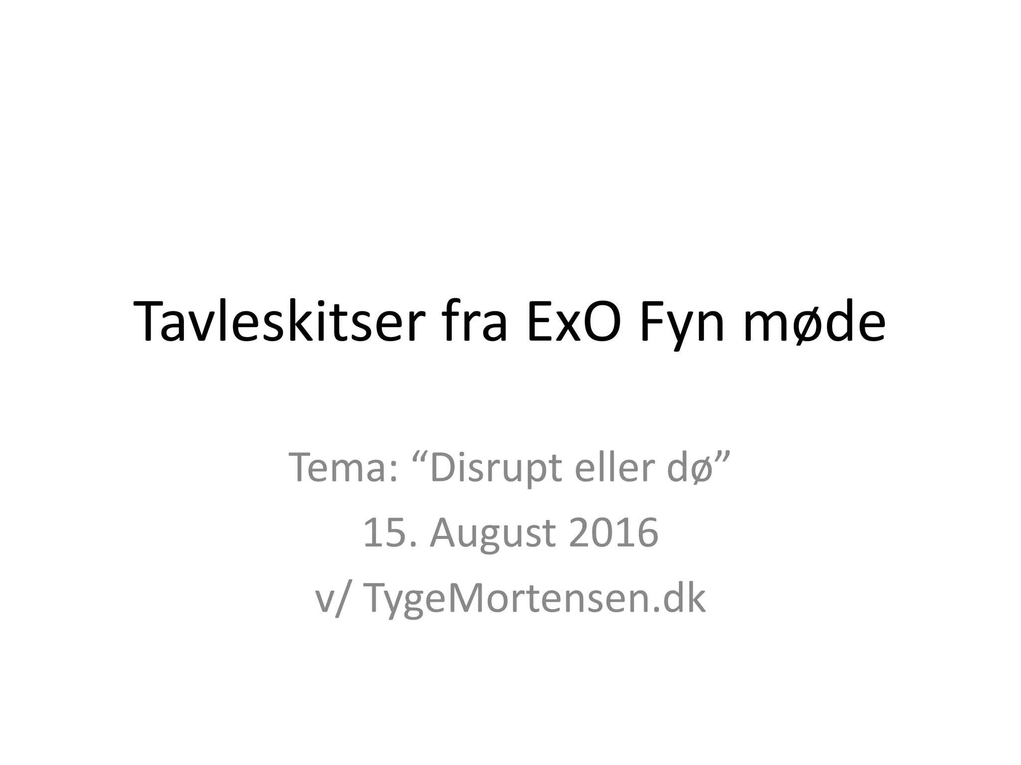 Tavleskitser fra ExO Fyn møde
Tema: “Disrupt eller dø”
15. August 2016
v/ TygeMortensen.dk