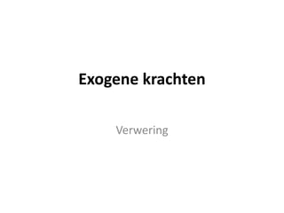 Exogene krachten
Verwering
 
