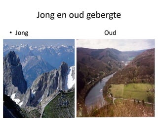 Jong en oud gebergte
• Jong Oud
 