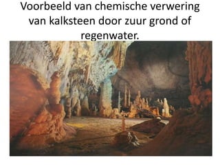Voorbeeld van chemische verwering
van kalksteen door zuur grond of
regenwater.
 